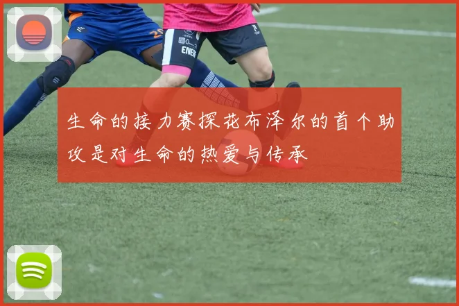 生命的接力赛探花布泽尔的首个助攻是对生命的热爱与传承