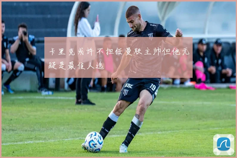 卡里克或许不担任曼联主帅但他无疑是最佳人选