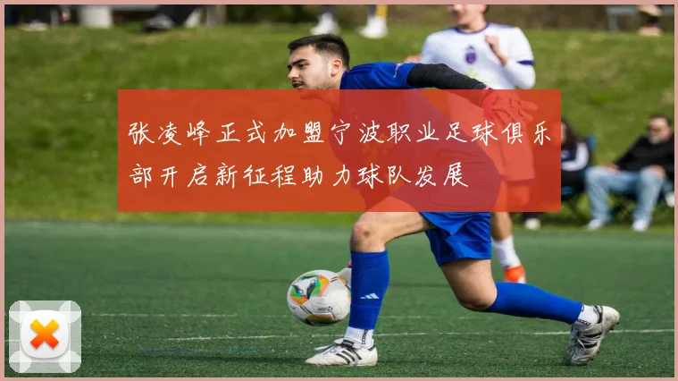 张凌峰正式加盟宁波职业足球俱乐部开启新征程助力球队发展