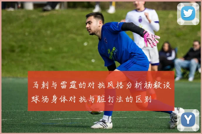 马刺与雷霆的对抗风格分析杨毅谈球场身体对抗与脏打法的区别
